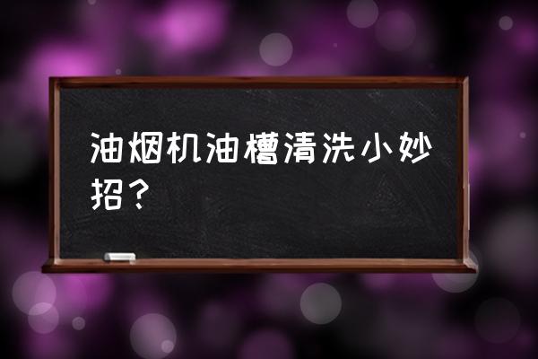 油烟机下面油槽怎么清洗 油烟机油槽清洗小妙招? 油烟机下面油槽怎么清洗 油烟机油槽清洗小妙招?