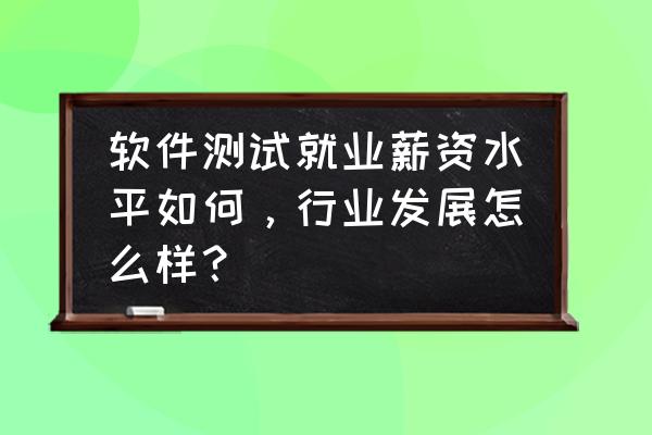 服务app市场前景 软件测试就业薪资水平如何,行业发展怎么样? 服务app市场前景 软件测试就业薪资水平如何,行业发展怎么样?