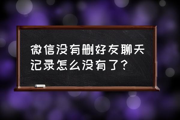 在不删除聊天记录下怎么加回好友 微信没有删好友聊天记录怎么没有了? 在不删除聊天记录下怎么加回好友 微信没有删好友聊天记录怎么没有了?