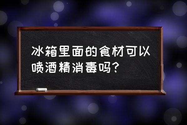 冰箱消毒用什么消毒比较好 冰箱里面的食材可以喷酒精消毒吗? 冰箱消毒用什么消毒比较好 冰箱里面的食材可以喷酒精消毒吗?