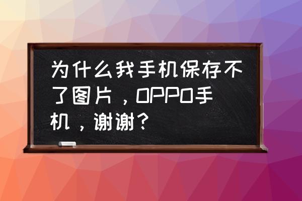 为什么手机相册编辑之后保存不了 为什么我手机保存不了图片,OPPO手机,谢谢? 为什么手机相册编辑之后保存不了 为什么我手机保存不了图片,OPPO手机,谢谢?