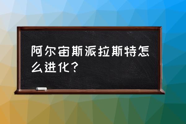 宝可梦阿尔宙斯是怎么玩的 阿尔宙斯派拉斯特怎么进化? 宝可梦阿尔宙斯是怎么玩的 阿尔宙斯派拉斯特怎么进化?