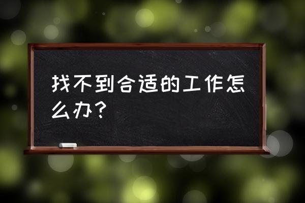 怎么找到适合公司的人才 找不到合适的工作怎么办? 怎么找到适合公司的人才 找不到合适的工作怎么办?