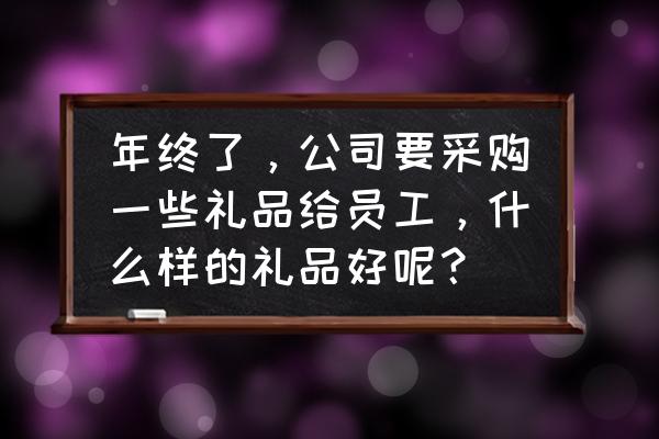 采购高级商务礼品如何选购 年终了,公司要采购一些礼品给员工,什么样的礼品好呢? 采购高级商务礼品如何选购 年终了,公司要采购一些礼品给员工,什么样的礼品好呢?