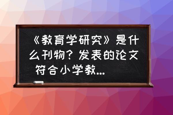 教师评职称论文怎么写 《教育学研究》是什么刊物?发表的论文 符合小学教师评职称吗? 教师评职称论文怎么写 《教育学研究》是什么刊物?发表的论文 符合小学教师评职称吗?
