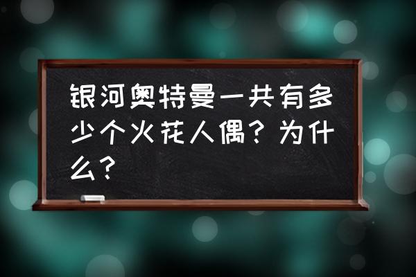 银河奥特曼全部怪兽的名字 银河奥特曼一共有多少个火花人偶?为什么? 银河奥特曼全部怪兽的名字 银河奥特曼一共有多少个火花人偶?为什么?