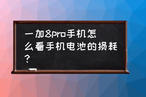 一加8t手机电量百分比在哪里开 一加8pro手机怎么看手机电池的损耗? 一加8t手机电量百分比在哪里开 一加8pro手机怎么看手机电池的损耗?