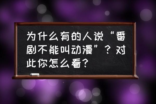 哔哩哔哩为什么没七月番了 为什么有的人说“番剧不能叫动漫”?对此你怎么看? 哔哩哔哩为什么没七月番了 为什么有的人说“番剧不能叫动漫”?对此你怎么看?