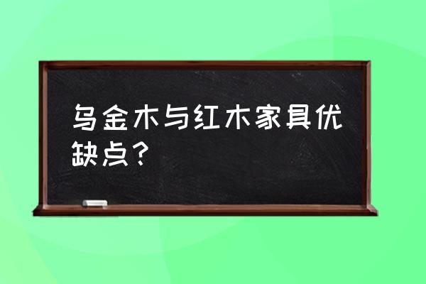 怎么判断家具的优缺点 乌金木与红木家具优缺点? 怎么判断家具的优缺点 乌金木与红木家具优缺点?