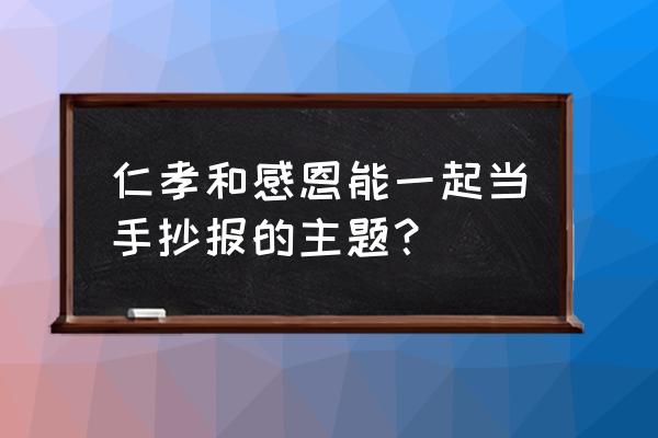 父亲节的手抄报一年级下册 仁孝和感恩能一起当手抄报的主题? 父亲节的手抄报一年级下册 仁孝和感恩能一起当手抄报的主题?