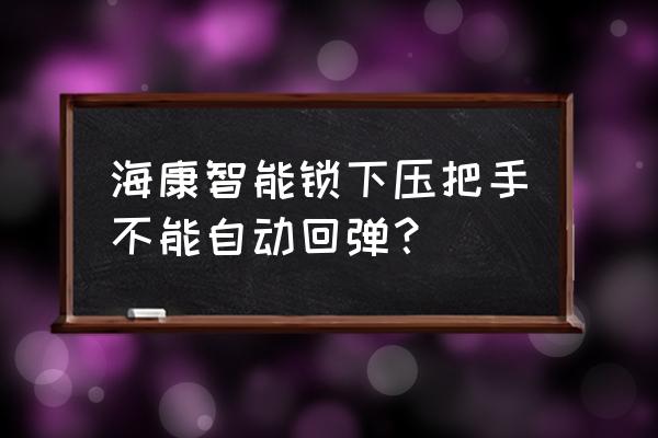 海康摄像机用户被锁定怎么解除 海康智能锁下压把手不能自动回弹? 海康摄像机用户被锁定怎么解除 海康智能锁下压把手不能自动回弹?