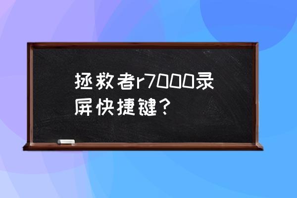 联想拯救者r7000如何快速录屏 拯救者r7000录屏快捷键? 联想拯救者r7000如何快速录屏 拯救者r7000录屏快捷键?