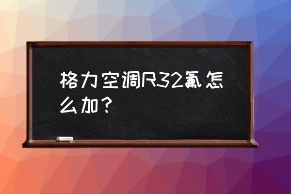 格力空调新买的安装师傅说加冷媒 格力空调R32氟怎么加? 格力空调新买的安装师傅说加冷媒 格力空调R32氟怎么加?