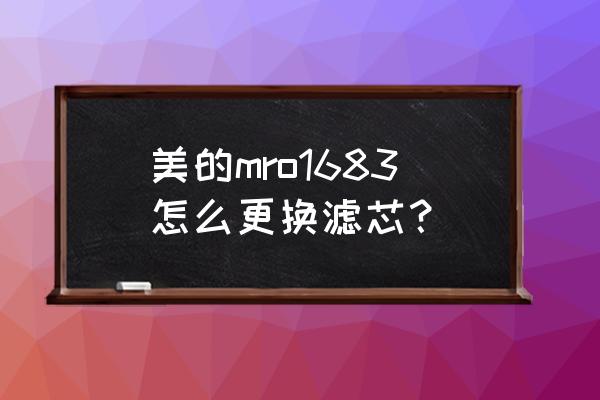 怎样在网上买到正品美的滤芯 美的mro1683怎么更换滤芯? 怎样在网上买到正品美的滤芯 美的mro1683怎么更换滤芯?