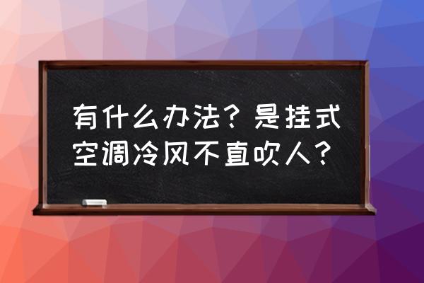 不让空调直吹小妙招 有什么办法?是挂式空调冷风不直吹人? 不让空调直吹小妙招 有什么办法?是挂式空调冷风不直吹人?