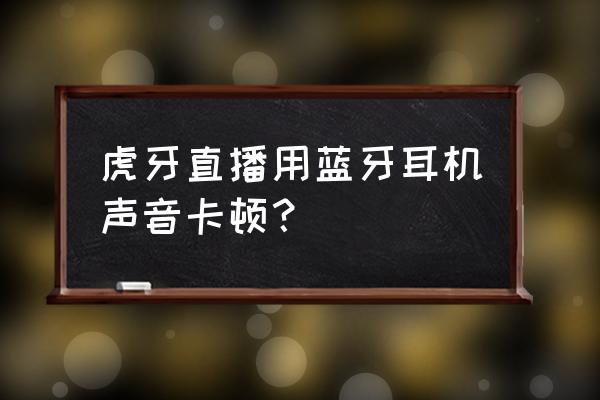 蓝牙耳机老是一卡一卡的怎么办 虎牙直播用蓝牙耳机声音卡顿? 蓝牙耳机老是一卡一卡的怎么办 虎牙直播用蓝牙耳机声音卡顿?