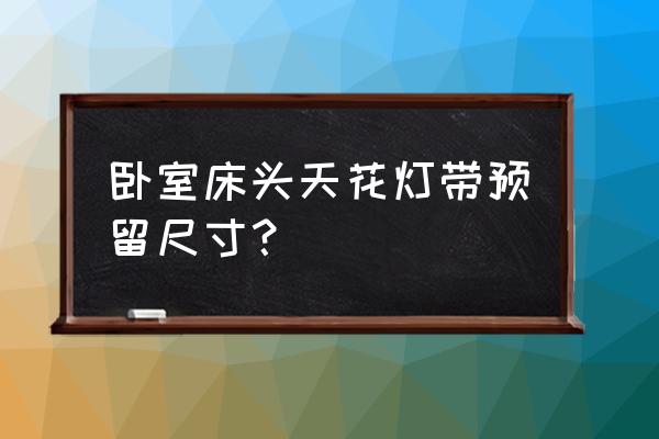 卧室床头背景设计高档 卧室床头天花灯带预留尺寸? 卧室床头背景设计高档 卧室床头天花灯带预留尺寸?