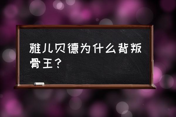 雅尔贝德试炼之地攻略 雅儿贝德为什么背叛骨王? 雅尔贝德试炼之地攻略 雅儿贝德为什么背叛骨王?