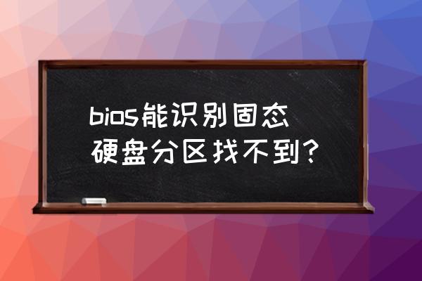 最新款固态硬盘分区方式 bios能识别固态硬盘分区找不到? 最新款固态硬盘分区方式 bios能识别固态硬盘分区找不到?