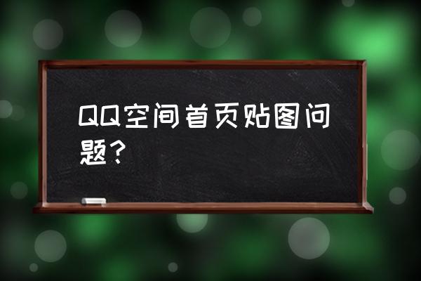qq空间怎么设置不了背景 QQ空间首页贴图问题? qq空间怎么设置不了背景 QQ空间首页贴图问题?
