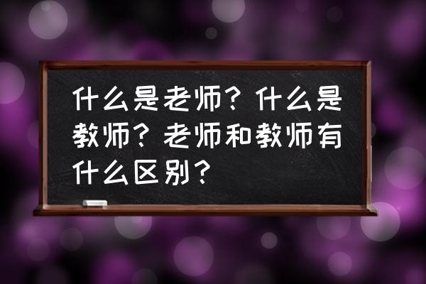 教师工作中有哪些困惑和烦恼 什么是老师?什么是教师?老师和教师有什么区别? 教师工作中有哪些困惑和烦恼 什么是老师?什么是教师?老师和教师有什么区别?