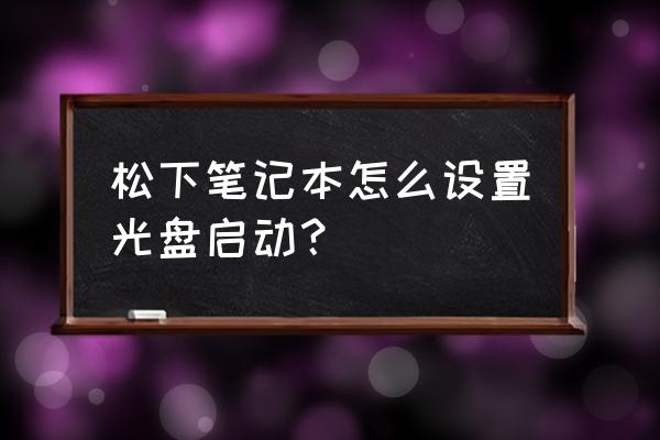 松下笔记本怎么进bios设置u盘启动 松下笔记本怎么设置光盘启动? 松下笔记本怎么进bios设置u盘启动 松下笔记本怎么设置光盘启动?