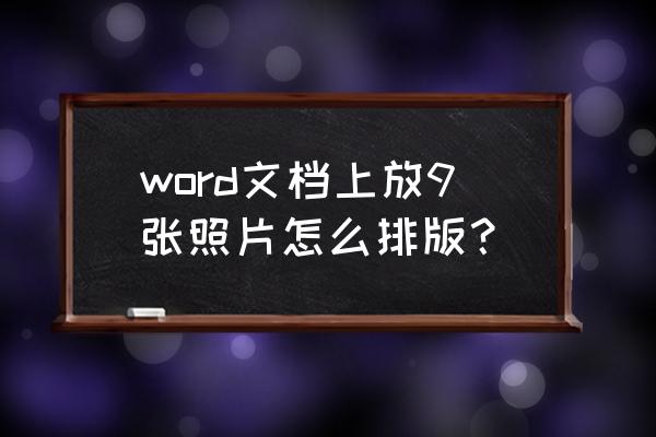 怎样在文档中添加图 word文档上放9张照片怎么排版? 怎样在文档中添加图 word文档上放9张照片怎么排版?