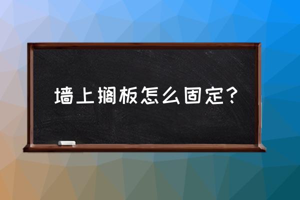 搁板如何固定在墙上 墙上搁板怎么固定? 搁板如何固定在墙上 墙上搁板怎么固定?