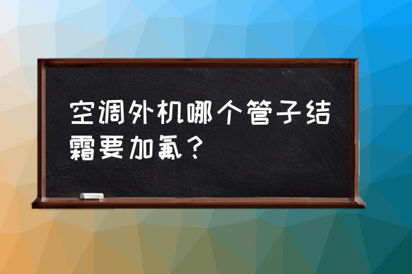 空调外机粗管结冰解决办法 空调外机哪个管子结霜要加氟? 空调外机粗管结冰解决办法 空调外机哪个管子结霜要加氟?