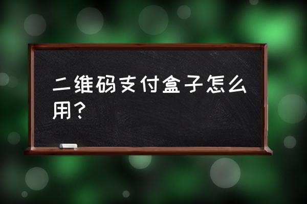 盒子支付如何查询是否到账 二维码支付盒子怎么用? 盒子支付如何查询是否到账 二维码支付盒子怎么用?