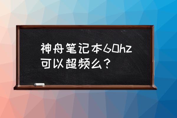 神舟电脑怎么关闭超频 神舟笔记本60hz可以超频么? 神舟电脑怎么关闭超频 神舟笔记本60hz可以超频么?