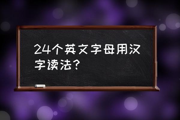 24个英文字母的正确发音 24个英文字母用汉字读法? 24个英文字母的正确发音 24个英文字母用汉字读法?
