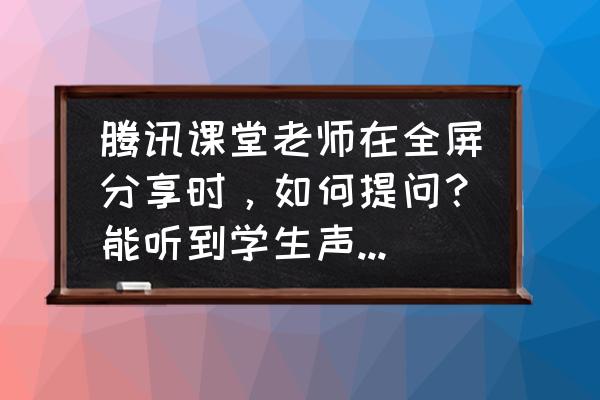 腾讯课堂怎么关互动区 腾讯课堂老师在全屏分享时,如何提问?能听到学生声音的那种? 腾讯课堂怎么关互动区 腾讯课堂老师在全屏分享时,如何提问?能听到学生声音的那种?