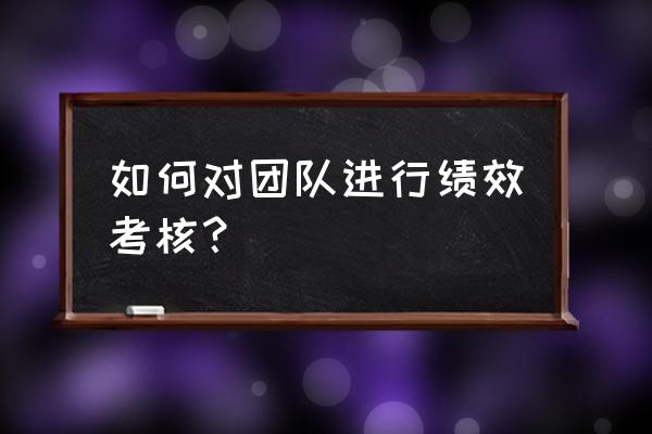 门店员工绩效考核怎么做 如何对团队进行绩效考核? 门店员工绩效考核怎么做 如何对团队进行绩效考核?