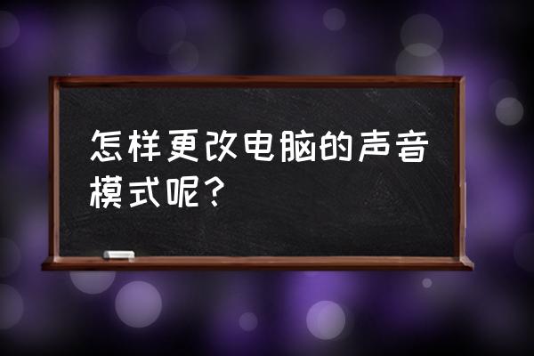 电脑怎么设置声音效果最好 怎样更改电脑的声音模式呢? 电脑怎么设置声音效果最好 怎样更改电脑的声音模式呢?