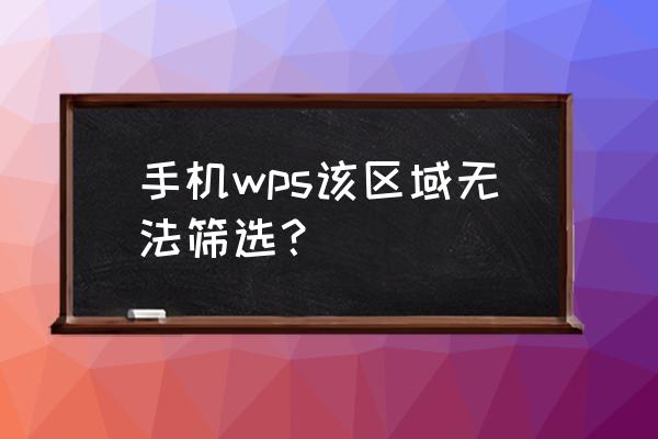 怎么用手机wps筛选需要的信息 手机wps该区域无法筛选? 怎么用手机wps筛选需要的信息 手机wps该区域无法筛选?
