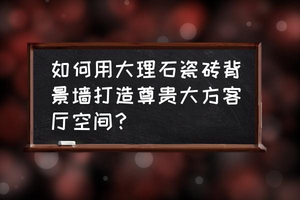 电视背景墙用瓷砖好还是大理石好 如何用大理石瓷砖背景墙打造尊贵大方客厅空间? 电视背景墙用瓷砖好还是大理石好 如何用大理石瓷砖背景墙打造尊贵大方客厅空间?
