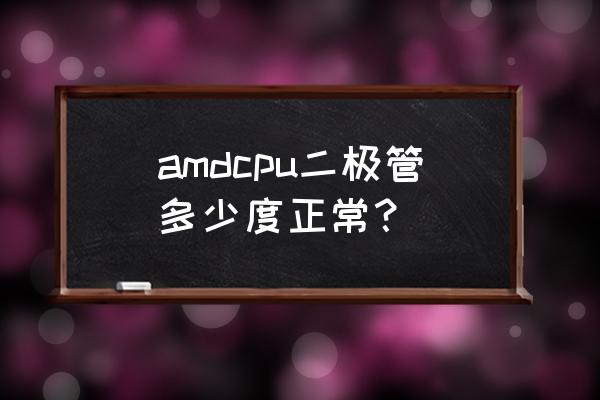 amd cpu核心温度太高了怎么办 amdcpu二极管多少度正常? amd cpu核心温度太高了怎么办 amdcpu二极管多少度正常?