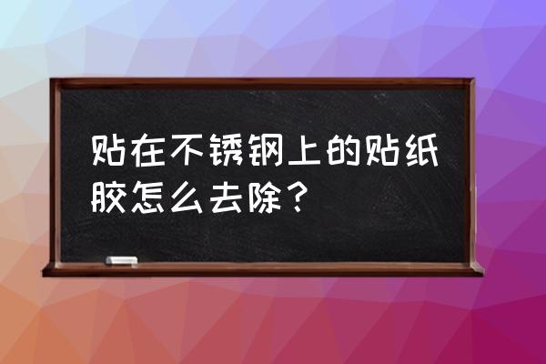 不锈钢表面贴纸如何快速清除 贴在不锈钢上的贴纸胶怎么去除? 不锈钢表面贴纸如何快速清除 贴在不锈钢上的贴纸胶怎么去除?