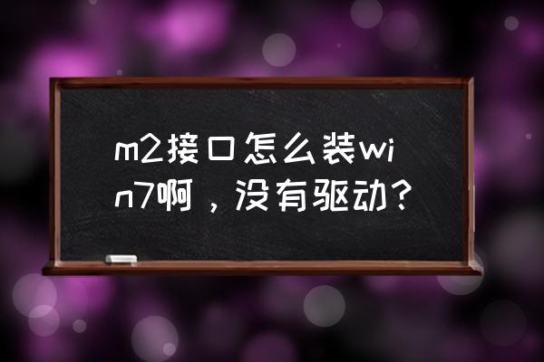 新买的固态硬盘怎么装win7系统 m2接口怎么装win7啊,没有驱动? 新买的固态硬盘怎么装win7系统 m2接口怎么装win7啊,没有驱动?