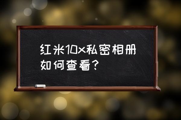 红米私密相册怎么能还原 红米10x私密相册如何查看? 红米私密相册怎么能还原 红米10x私密相册如何查看?