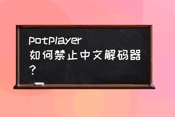 potplayer安装了完美解码怎么设置 potplayer如何禁止中文解码器? potplayer安装了完美解码怎么设置 potplayer如何禁止中文解码器?
