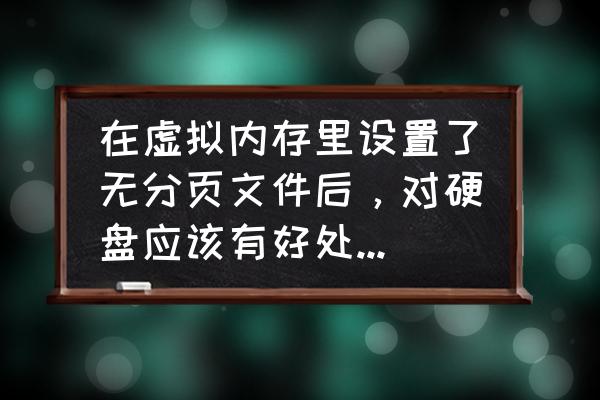 win7虚拟内存必须设置c盘吗 在虚拟内存里设置了无分页文件后,对硬盘应该有好处吧,对内存呢? win7虚拟内存必须设置c盘吗 在虚拟内存里设置了无分页文件后,对硬盘应该有好处吧,对内存呢?