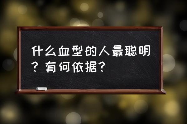 小孩以后长大聪明的六种表现 什么血型的人最聪明?有何依据? 小孩以后长大聪明的六种表现 什么血型的人最聪明?有何依据?