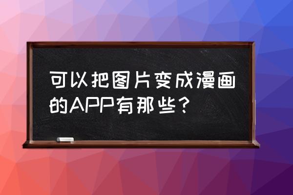 魔漫相机怎么去掉标志 可以把图片变成漫画的APP有那些? 魔漫相机怎么去掉标志 可以把图片变成漫画的APP有那些?