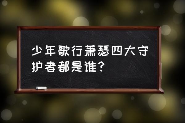 少年歌行各门派分别支持谁 少年歌行萧瑟四大守护者都是谁? 少年歌行各门派分别支持谁 少年歌行萧瑟四大守护者都是谁?