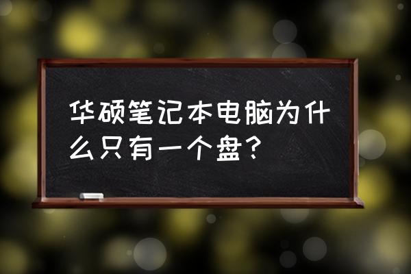 华硕笔记本只有c盘 华硕笔记本电脑为什么只有一个盘? 华硕笔记本只有c盘 华硕笔记本电脑为什么只有一个盘?