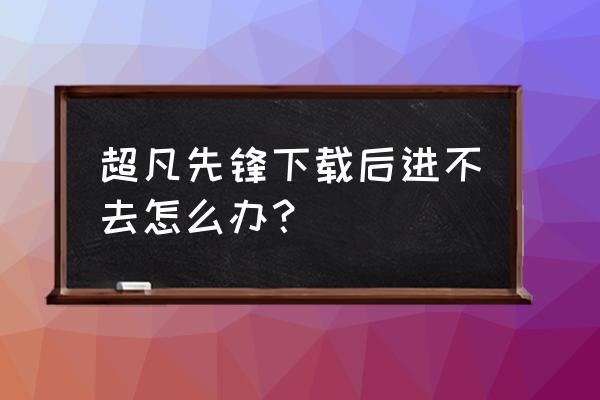 先锋电视恢复出厂设置 超凡先锋下载后进不去怎么办? 先锋电视恢复出厂设置 超凡先锋下载后进不去怎么办?