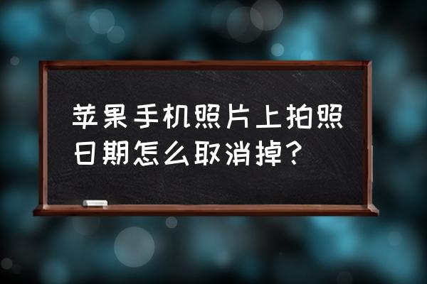 苹果手机照片上带时间水印 苹果手机照片上拍照日期怎么取消掉? 苹果手机照片上带时间水印 苹果手机照片上拍照日期怎么取消掉?