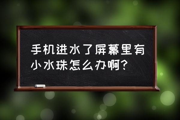 手机进水发烫有什么解决方法 手机进水了屏幕里有小水珠怎么办啊? 手机进水发烫有什么解决方法 手机进水了屏幕里有小水珠怎么办啊?